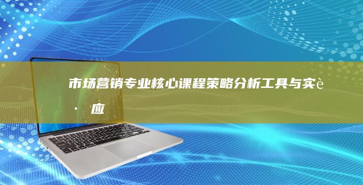 市场营销专业核心课程：策略、分析工具与实践应用